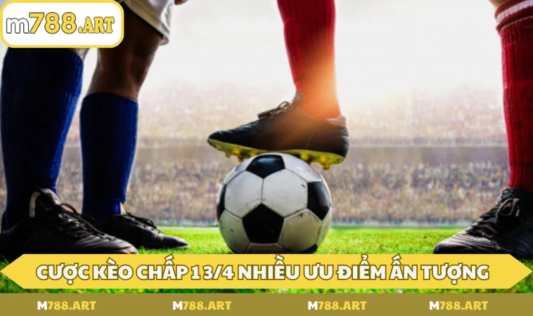 Cược kèo chấp 1 3/4 nhiều ưu điểm ấn tượng