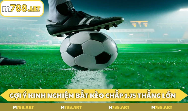 Gợi ý kinh nghiệm bắt kèo chấp 1.75 thắng lớn
